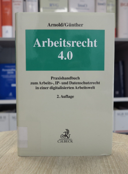 Arnold, Arbeitsrecht 4.0 Praxishandbuch zum Arbeits-, IP- und Datenschutzrecht 2. Auflage 2022